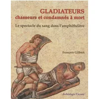 Les gladiateurs. Le spectacle de sang - François Gilbert