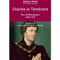 Charles le Téméraire: Duc de Bourgogne 1433-1477 - Marcel Brion