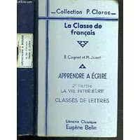 LA CLASSE DE FRANCAIS - APPRENDRE A ECRIRE - 2ème PARTIE. LA VIE INTERIEURE - CLASSES DE LETTRES / COLLECTION P. CLARAC.