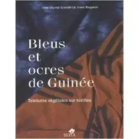 Bleus et ocres de Guinée : Teintures végétales sur textiles de Anne-Chantal Gravellini,Annie Ringuedé ( 16 mars 2005 )
