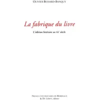 Fabrique du livre: L EDITION LITTERAIRE AU XXE SICECLE - Bessard Banquy Olivier