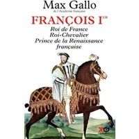 Fran???ois Ier : Roi de France, Roi-Chevalier, prince de la Renaissance fran???aise 1494-1547 by Max Gallo (2014-09-18)