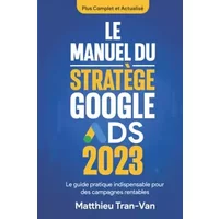 Le manuel du stratège Google Ads 2023: Le guide pratique indispensable pour des campagnes rentables (French Edition)