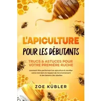 L’APICULTURE POUR LES DÉBUTANTS – Trucs & astuces pour votre première ruche: comment être performant en apiculture & récolter votre miel dan - Zoe Kübler
