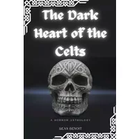 The Dark Heart of the Celts: A Horror Anthology - Sean Benoit