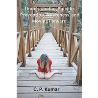 Understanding Suicide: Prevention, Awareness, and Moving Forward - C P Kumar