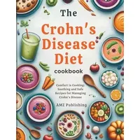 The Crohn's Disease Diet Cookbook: Comfort in Cooking: Soothing and Safe Recipes for Managing Crohn's Disease - AMZ Publishing