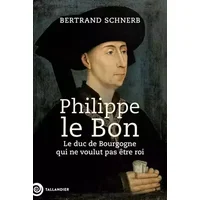 Philippe le Bon: Le duc de Bourgogne qui ne voulut pas être roi - Bertrand Schnerb