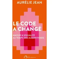 Le Code a changé: Amour et sexualité au temps des algorithmes - Aurélie Jean