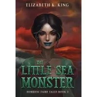 The Little Sea Monster (Horrific Fairy Tales) - Elizabeth K King