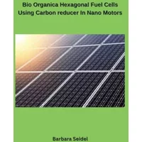 Bio Organica Hexagonal Fuel Cells Using Carbon reducer In Nano Motors - Barbara Seidel