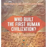 Who Built the First Human Civilization? Ancient Mesopotamia - History Books for Kids Children's Ancient History - Baby Professor