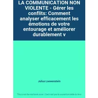 LA COMMUNICATION NON VIOLENTE - Gérer les conflits: Comment analyser efficacement les émotions de votre entourage et améliorer durablement v - Julius