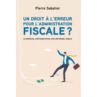 Un droit à l'erreur pour l'administration fiscale ? 62 erreurs, contradictions, non-réponses, oublis - Pierre SABATIER