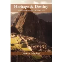 Heritage and Destiny: The Creative Pattern for Life in Our Time - John a MacKay