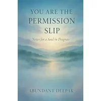 You Are the Permission Slip: Notes for a Soul in Progress - Abundant Deepak
