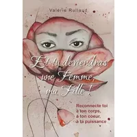 Et tu deviendras une Femme, ma Fille !: Reconnecte toi à ton Corps, à ton Coeur, à ta Puissance - Valérie RULLAUD