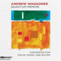 Andrew Waggoner: Quantum Memoir: Concertos for Violin, Piano and Guitar