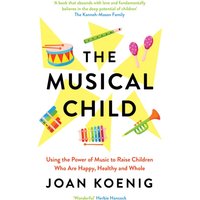 The Musical Child : Using the Power of Music to Raise Children Who are Happy, Healthy, and Whole