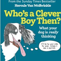 Who’s a Clever Boy, Then? : What Your Dog is Really Thinking