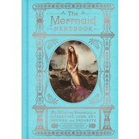 The Mermaid Handbook : An Alluring Treasury of Literature, Lore, Art, Recipes, and Projects