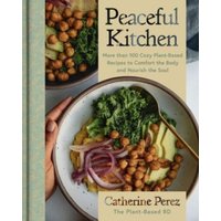 Peaceful Kitchen : More than 100 Cozy Plant-Based Recipes to Comfort the Body and Nourish the Soul