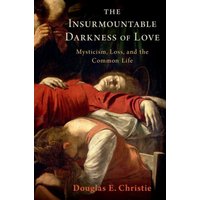 The Insurmountable Darkness of Love : Mysticism, Loss, and the Common Life