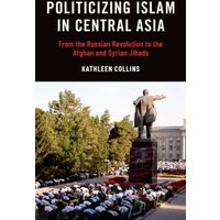 Politicizing Islam in Central Asia : From the Russian Revolution to the Afghan and Syrian Jihads