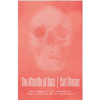 The Afterlife of Data : What Happens to Your Information When You Die and Why You Should Care