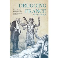 Drugging France : Mind-Altering Medicine in the Long Nineteenth Century