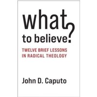 What to Believe? : Twelve Brief Lessons in Radical Theology