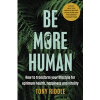 Be More Human : How to transform your lifestyle for optimum health, happiness and vitality
