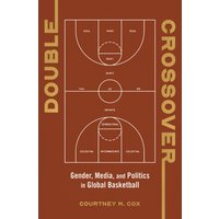 Double Crossover : Gender, Media, and Politics in Global Basketball