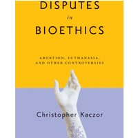 Disputes in Bioethics : Abortion, Euthanasia, and Other Controversies
