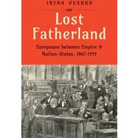 Lost Fatherland : Europeans between Empire and Nation-States, 1867-1939