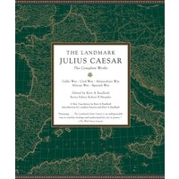 The Landmark Julius Caesar : The Complete Works: Gallic War, Civil War, Alexandrian War, African War, and Spanish War