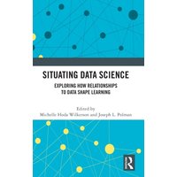 Situating Data Science : Exploring How Relationships to Data Shape Learning