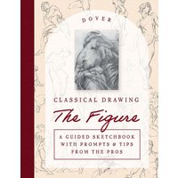 Classical Drawing: The Figure : A Guided Sketchbook with Prompts & Tips from the Pros