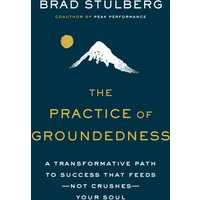 The Practice Of Groundedness : A Transformative Path to Success That Feeds - Not Crushes - Your Soul