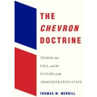 The Chevron Doctrine : Its Rise and Fall, and the Future of the Administrative State
