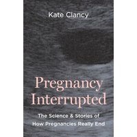 Pregnancy Interrupted : The Science and Stories of How Pregnancies Really End