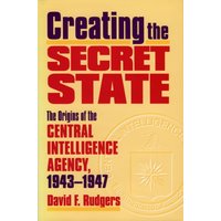 Creating the Secret State : The Origins of the Central Intelligence Agency, 1943-1947