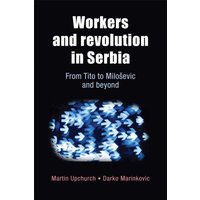 Workers and Revolution in Serbia : From Tito to MilosEvic and Beyond
