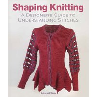 Shaping Knitting : A Designers Guide to Understanding Stitches