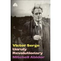 Victor Serge : Unruly Revolutionary