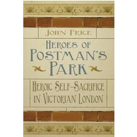Heroes of Postman's Park : Heroic Self-Sacrifice in Victorian London