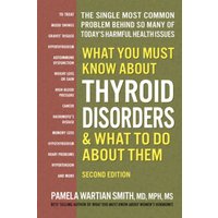 What You Must Know About Thyroid Disordrs & What to Do About Them : The Single Most Common Problem Behind So Many of Today's Harmful Health Issues