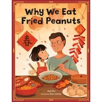 Why We Eat Fried Peanuts : A Celebration of Family and Lunar New Year Traditions