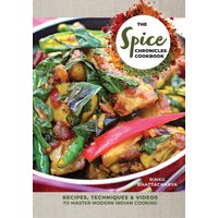 The Spice Chronicles Cookbook : Recipes, Techniques & Videos to Master Modern Indian Cooking