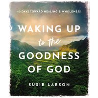 Waking Up to the Goodness of God : 40 Days Toward Healing and Wholeness
